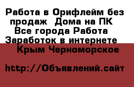 Работа в Орифлейм без продаж. Дома на ПК - Все города Работа » Заработок в интернете   . Крым,Черноморское